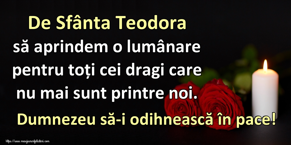 Felicitari de Sfânta Teodora - De Sfânta Teodora să aprindem o lumânare pentru toți cei dragi care nu mai sunt printre noi. Dumnezeu să-i odihnească în pace! - mesajeurarifelicitari.com