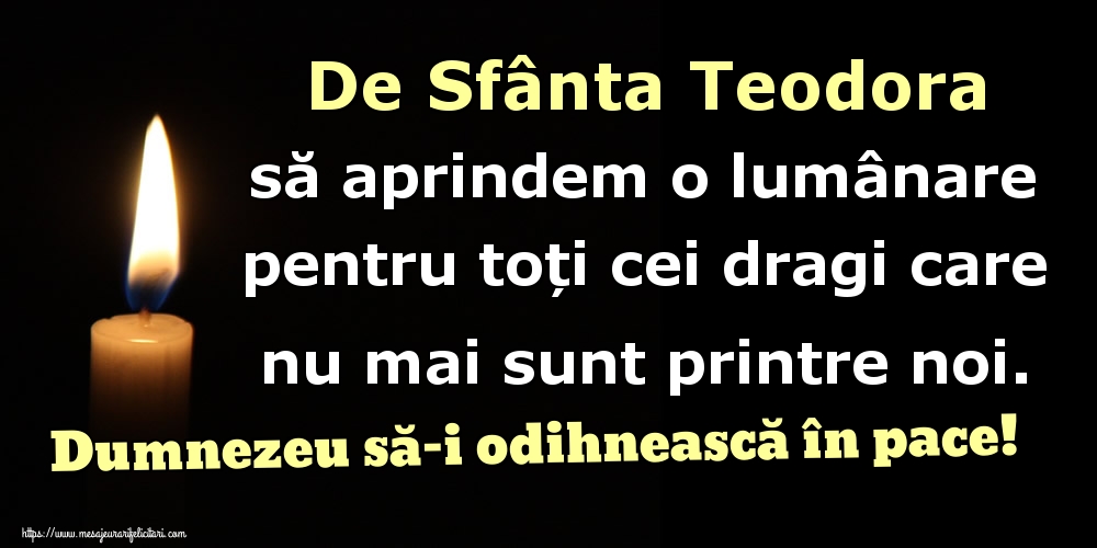 Felicitari de Sfânta Teodora - De Sfânta Teodora să aprindem o lumânare pentru toți cei dragi care nu mai sunt printre noi. Dumnezeu să-i odihnească în pace! - mesajeurarifelicitari.com