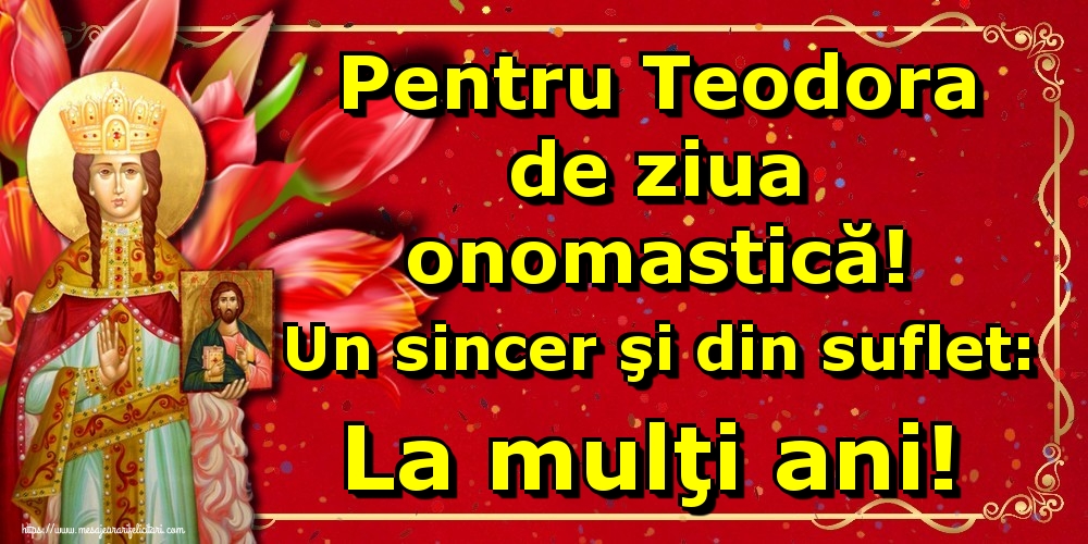 Felicitari de Sfânta Teodora - Pentru Teodora de ziua onomastică! Un sincer şi din suflet: La mulţi ani! - mesajeurarifelicitari.com