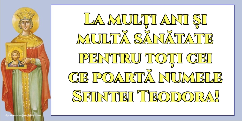 Felicitari de Sfânta Teodora - La mulți ani și multă sănătate pentru toți cei ce poartă numele Sfintei Teodora! - mesajeurarifelicitari.com