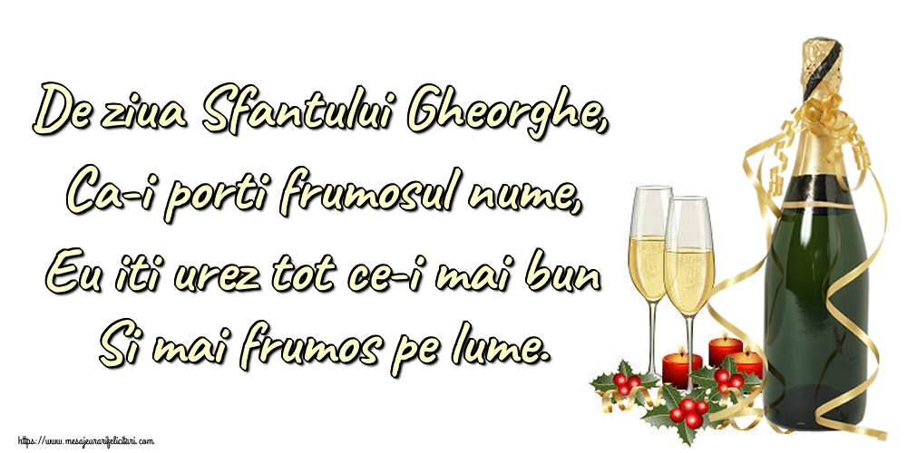 Felicitari de Sfântul Gheorghe - De ziua Sfantului Gheorghe, Ca-i porti frumosul nume, Eu iti urez tot ce-i mai bun Si mai frumos pe lume. - mesajeurarifelicitari.com