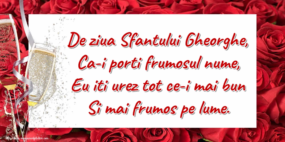 Felicitari de Sfântul Gheorghe - De ziua Sfantului Gheorghe, Ca-i porti frumosul nume, Eu iti urez tot ce-i mai bun Si mai frumos pe lume. - mesajeurarifelicitari.com