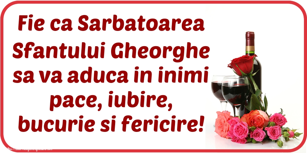 Sfântul Gheorghe Fie ca Sarbatoarea Sfantului Gheorghe sa va aduca in inimi pace, iubire, bucurie si fericire!