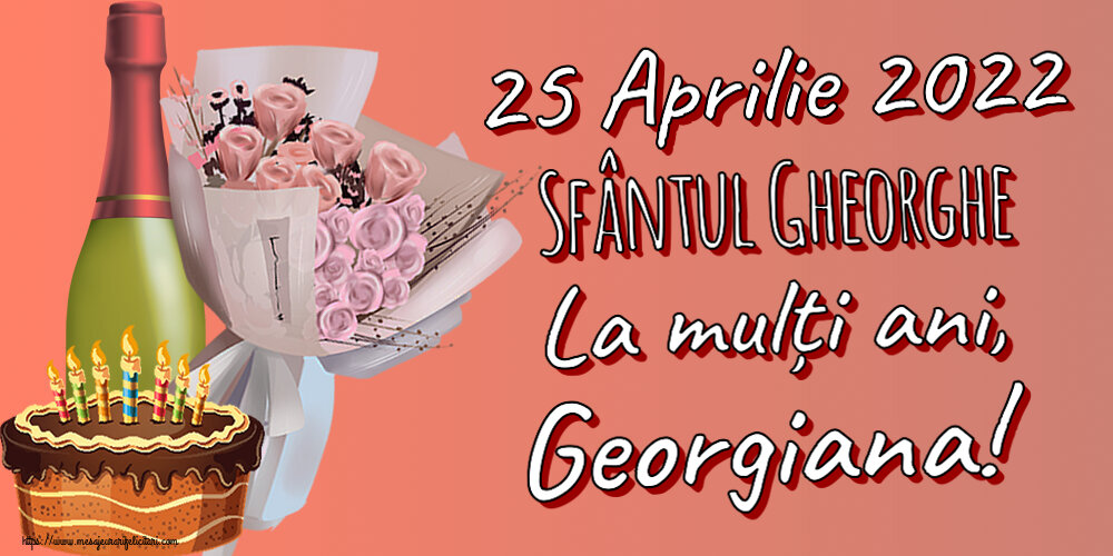 Felicitari de Sfântul Gheorghe - 25 Aprilie 2022 Sfântul Gheorghe La mulți ani, Georgiana! ~ buchet de flori, șampanie și tort - mesajeurarifelicitari.com