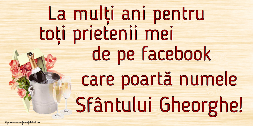 Sfântul Gheorghe La mulți ani pentru toți prietenii mei de pe facebook care poartă numele Sfântului Gheorghe! ~ trandafiri si șampanie în gheață