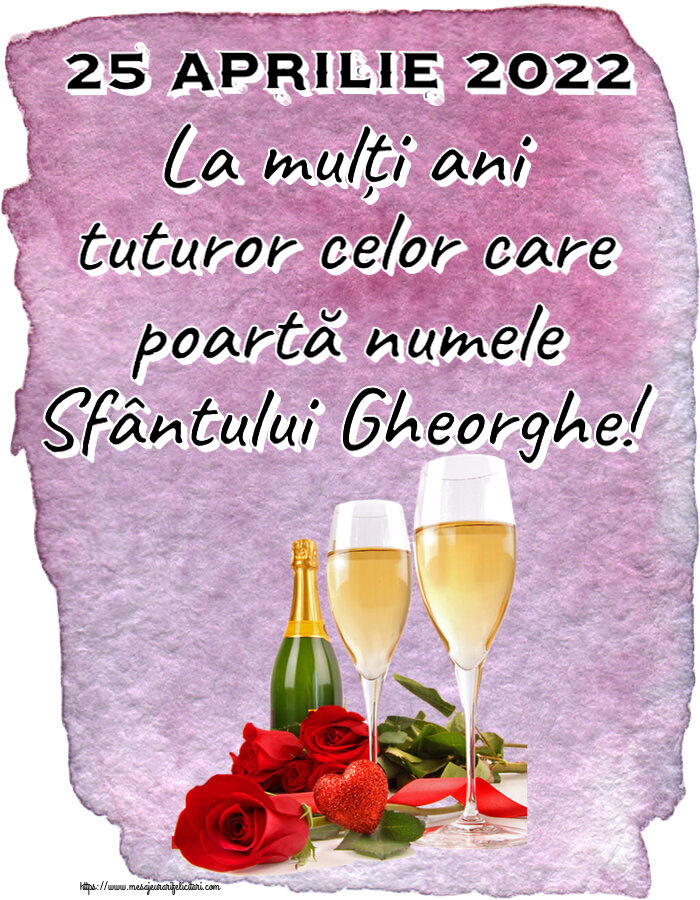 25 Aprilie 2022 La mulți ani tuturor celor care poartă numele Sfântului Gheorghe! ~ trandafiri și șampanie