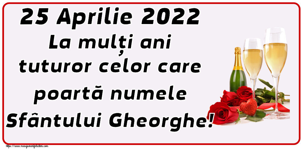 Felicitari de Sfântul Gheorghe - 25 Aprilie 2022 La mulți ani tuturor celor care poartă numele Sfântului Gheorghe! ~ trandafiri și șampanie - mesajeurarifelicitari.com