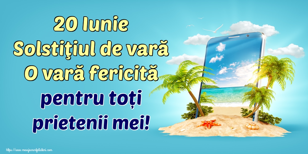 20 Iunie Solstiţiul de vară O vară fericită pentru toți prietenii mei!