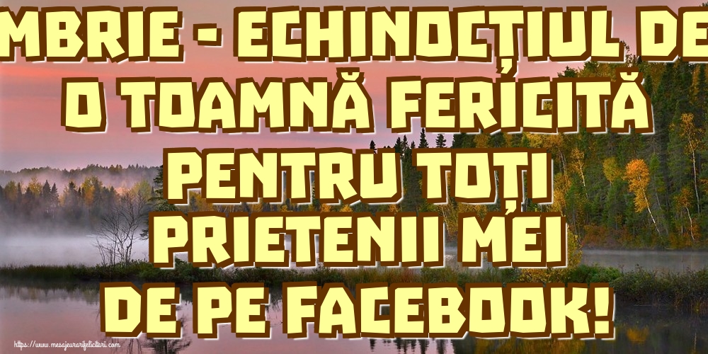 22 Septembrie - Echinocțiul de toamnă O toamnă fericită pentru toți prietenii mei de pe facebook!