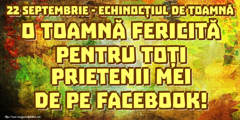 22 Septembrie - Echinocțiul de toamnă O toamnă fericită pentru toți prietenii mei de pe facebook!