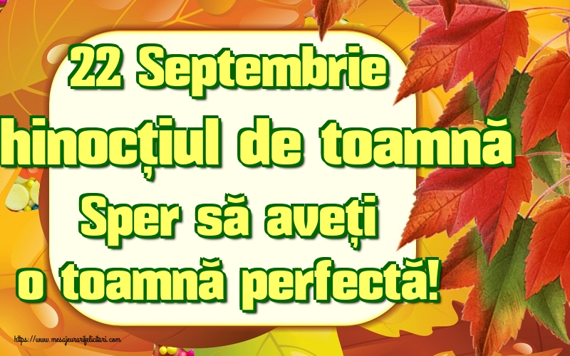 22 Septembrie Echinocțiul de toamnă Sper să aveți o toamnă perfectă!