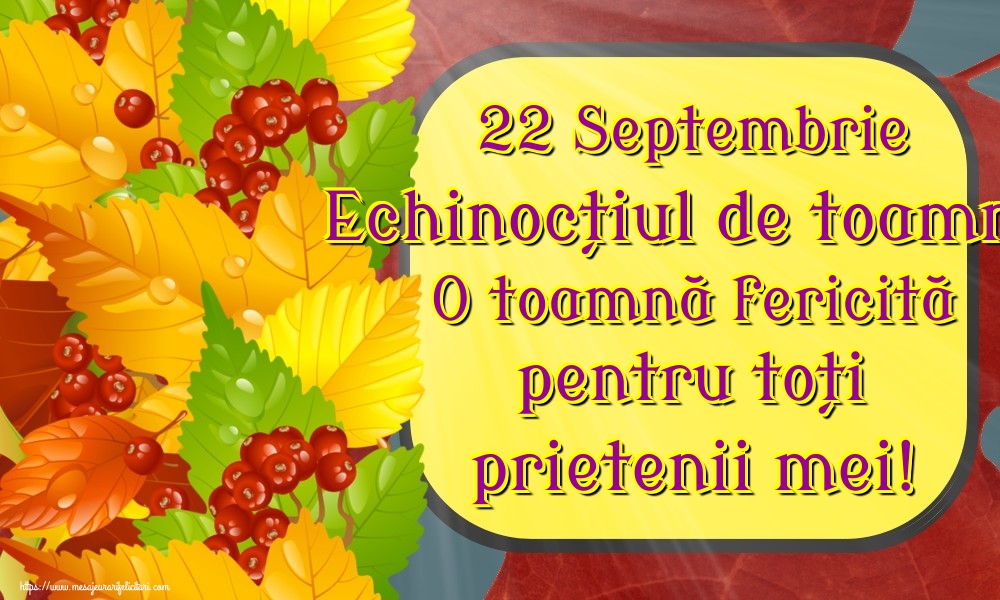 22 Septembrie Echinocțiul de toamnă O toamnă fericită pentru toți prietenii mei!