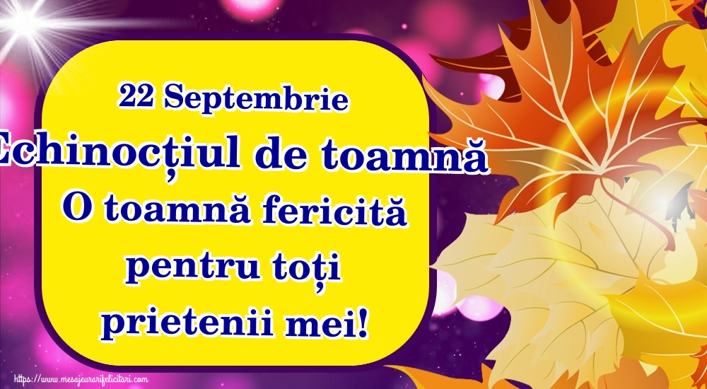 22 Septembrie Echinocțiul de toamnă O toamnă fericită pentru toți prietenii mei!