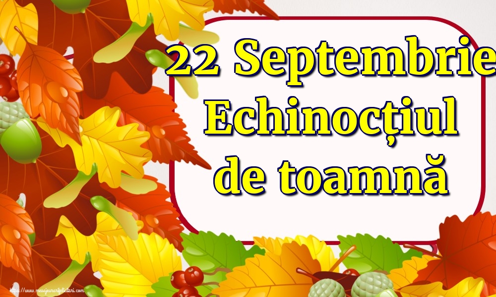 22 Septembrie Echinocțiul de toamnă