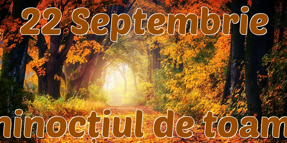 22 Septembrie Echinocțiul de toamnă