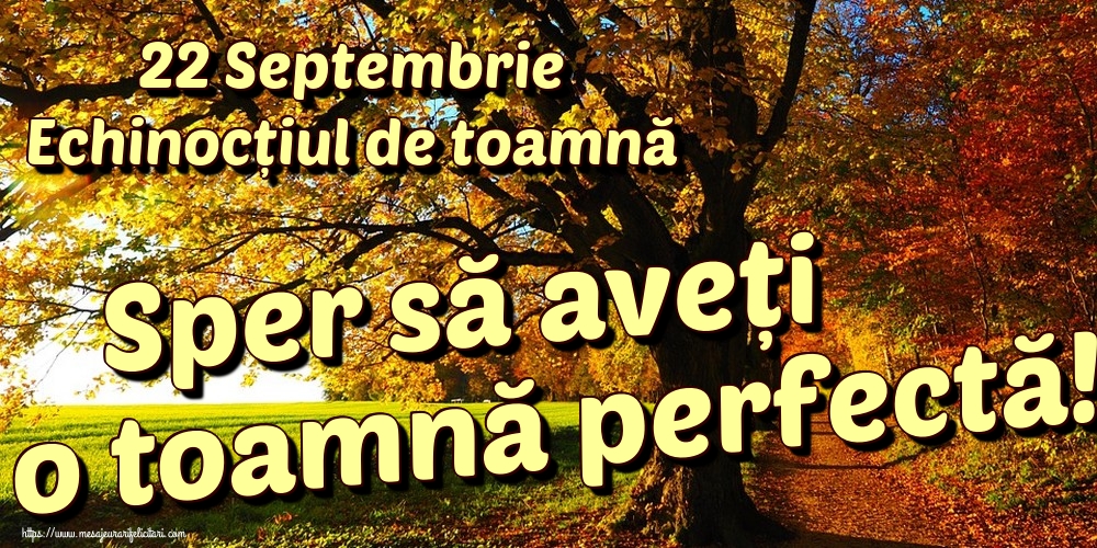 22 Septembrie Echinocțiul de toamnă Sper să aveți o toamnă perfectă!