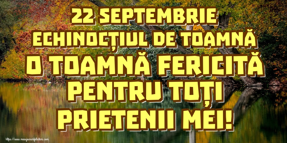 22 Septembrie Echinocțiul de toamnă O toamnă fericită pentru toți prietenii mei!