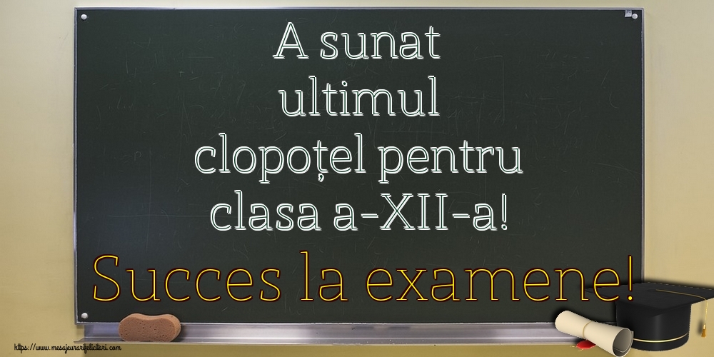 Felicitari Ultimul clopoţel clasa a-XII-a - A sunat ultimul clopoţel pentru clasa a-XII-a! Succes la examene! - mesajeurarifelicitari.com