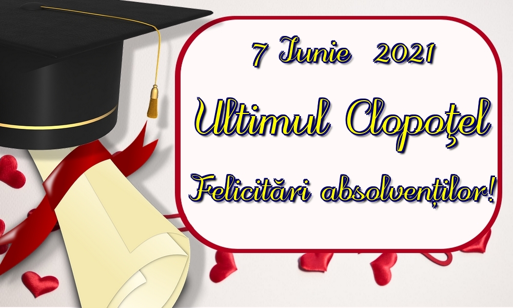 7 Iunie  2021 Ultimul Clopoţel Felicitări absolvenților!