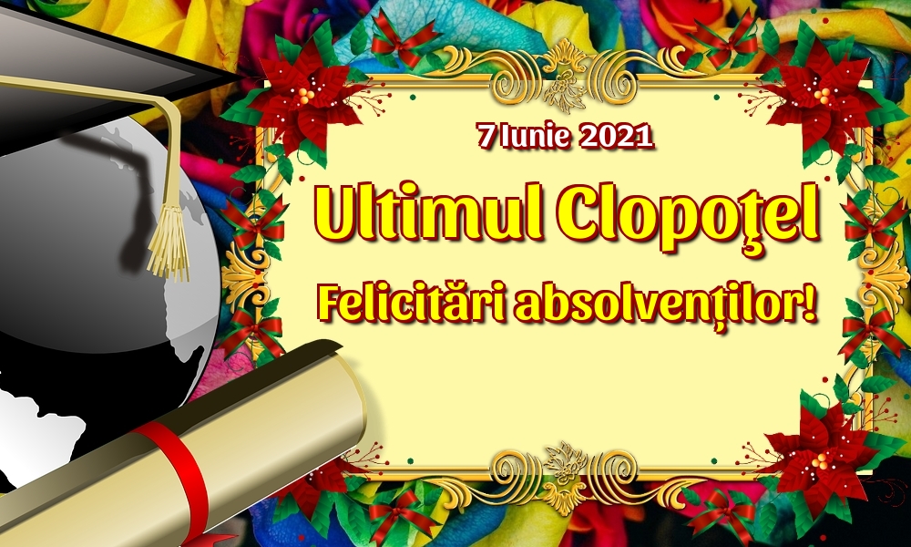 7 Iunie  2021 Ultimul Clopoţel Felicitări absolvenților!