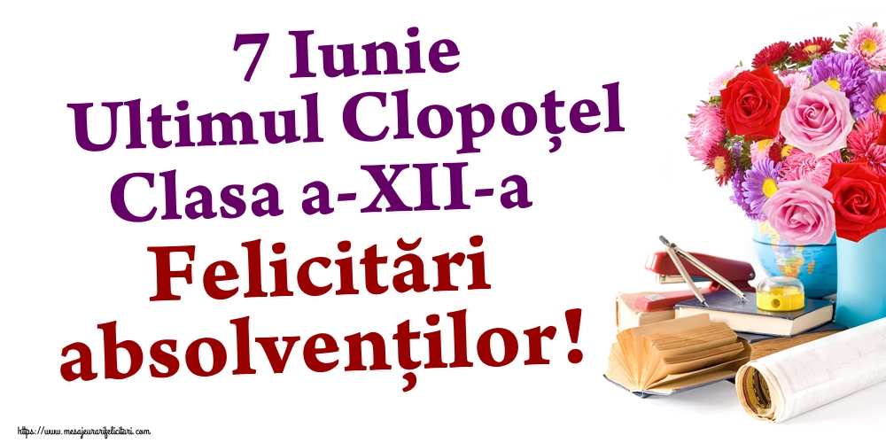 7 Iunie Ultimul Clopoţel Clasa a-XII-a Felicitări absolvenților!