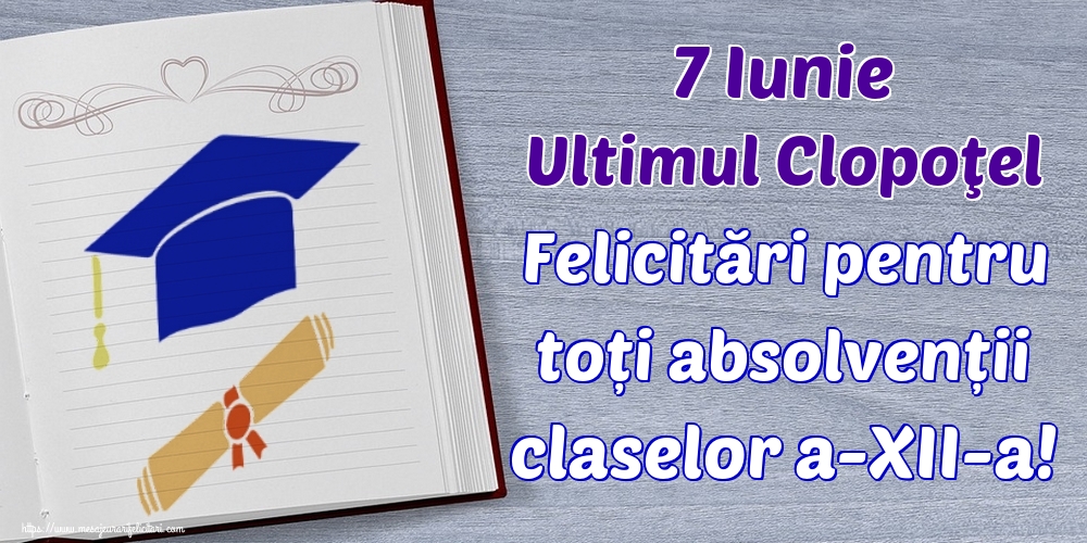 7 Iunie Ultimul Clopoţel Felicitări pentru toți absolvenții claselor a-XII-a!