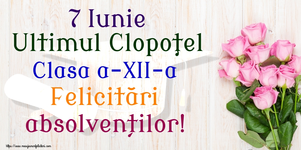 7 Iunie Ultimul Clopoţel Clasa a-XII-a Felicitări absolvenților!