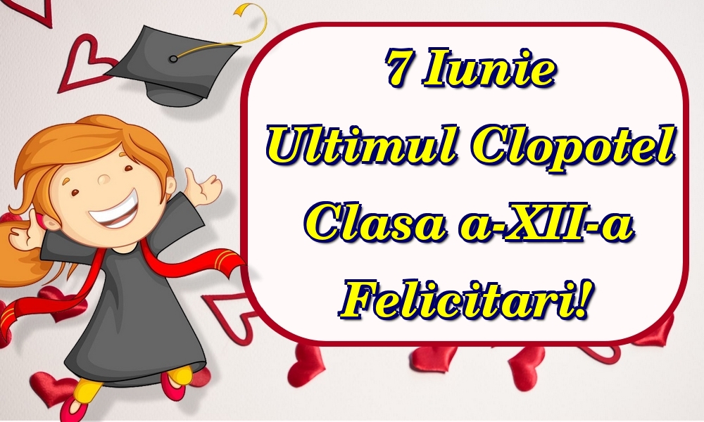 7 Iunie Ultimul Clopotel Clasa a-XII-a Felicitari!