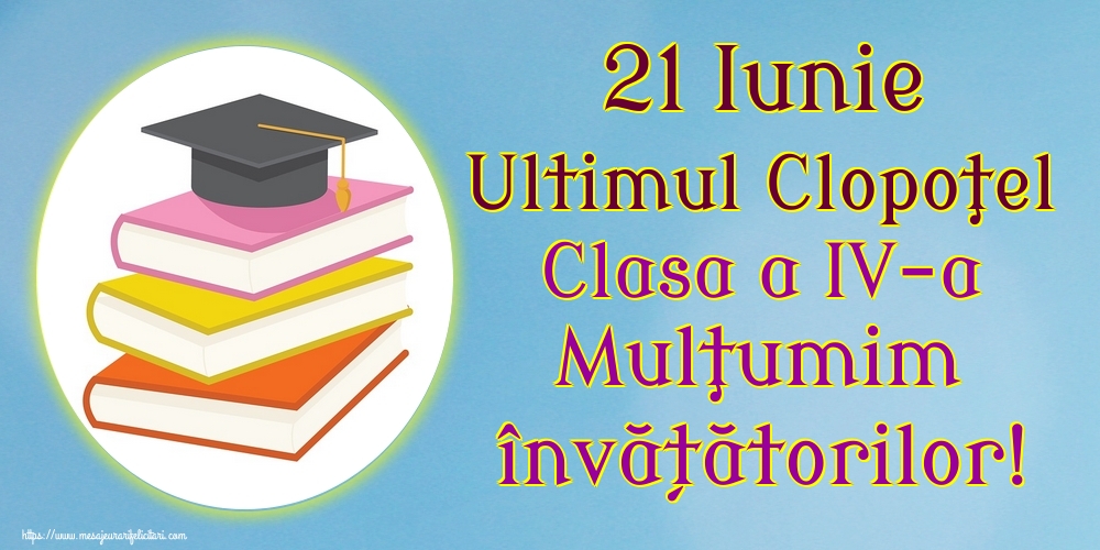 21 Iunie Ultimul Clopoţel Clasa a IV-a Mulţumim învățătorilor!