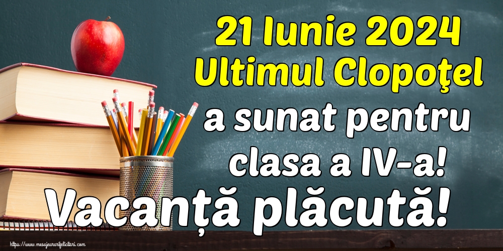 Felicitari de Ultimul clopoţel clasa a IV-a - 21 Iunie 2024 Ultimul Clopoţel a sunat pentru clasa a IV-a! Vacanță plăcută! - mesajeurarifelicitari.com