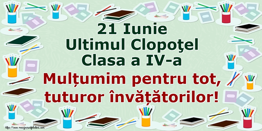 21 Iunie Ultimul Clopoţel Clasa a IV-a Mulțumim pentru tot, tuturor învățătorilor!