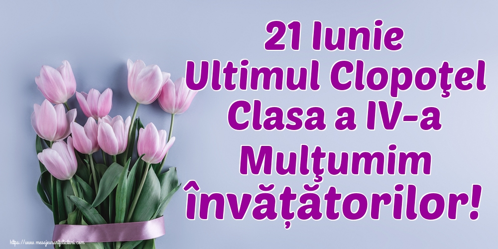 21 Iunie Ultimul Clopoţel Clasa a IV-a Mulţumim învățătorilor!