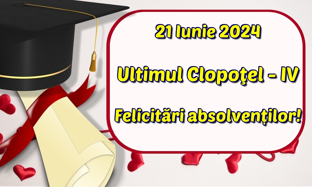 21 Iunie 2024 Ultimul Clopoţel - IV Felicitări absolvenților!