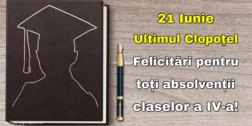 21 Iunie Ultimul Clopoţel Felicitări pentru toți absolvenții claselor a IV-a!