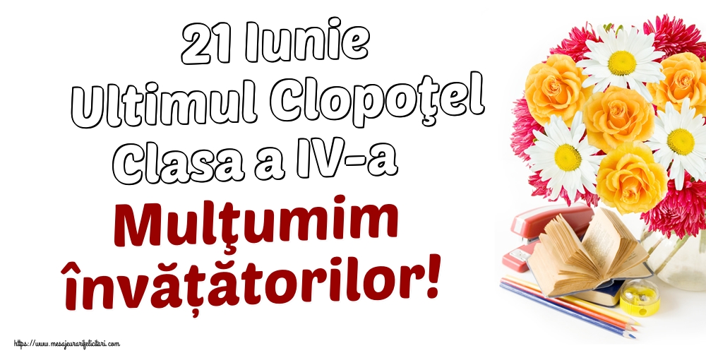 21 Iunie Ultimul Clopoţel Clasa a IV-a Mulţumim învățătorilor!