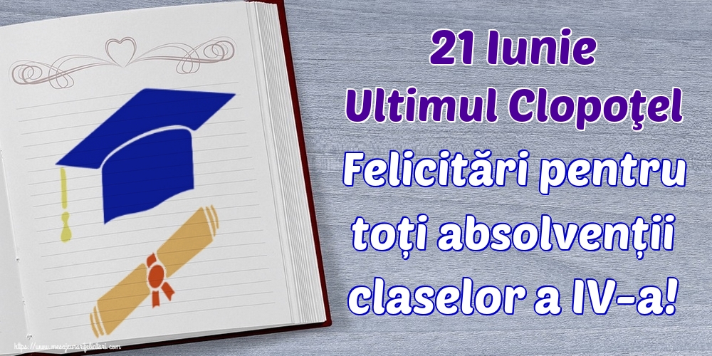 21 Iunie Ultimul Clopoţel Felicitări pentru toți absolvenții claselor a IV-a!