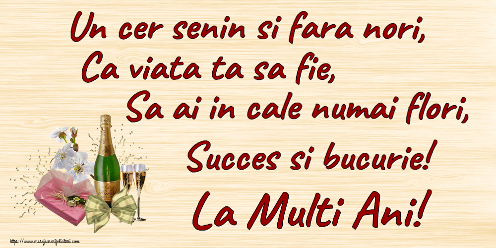 Zi de nastere Un cer senin si fara nori, Ca viata ta sa fie, Sa ai in cale numai flori, Succes si bucurie! La Multi Ani! ~ șampanie, flori și bomboane