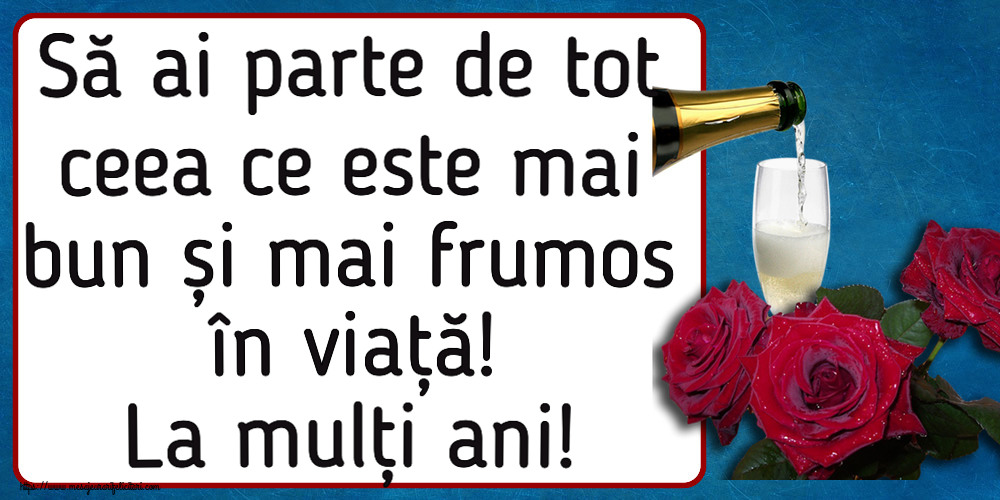 Să ai parte de tot ceea ce este mai bun și mai frumos în viață! La mulți ani! ~ trei trandafiri și șampanie