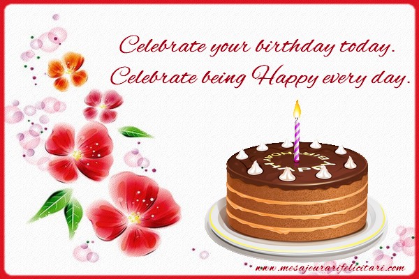 Felicitari de zi de nastere - Celebrate your birthday today. Celebrate being Happy every day. - mesajeurarifelicitari.com