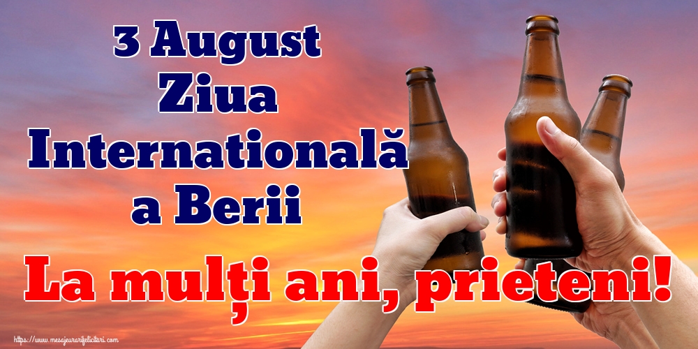 3 August Ziua Internatională a Berii La mulți ani, prieteni!