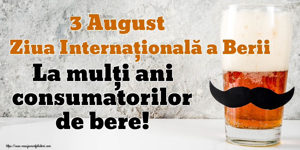 3 August Ziua Internațională a Berii La mulți ani consumatorilor de bere!