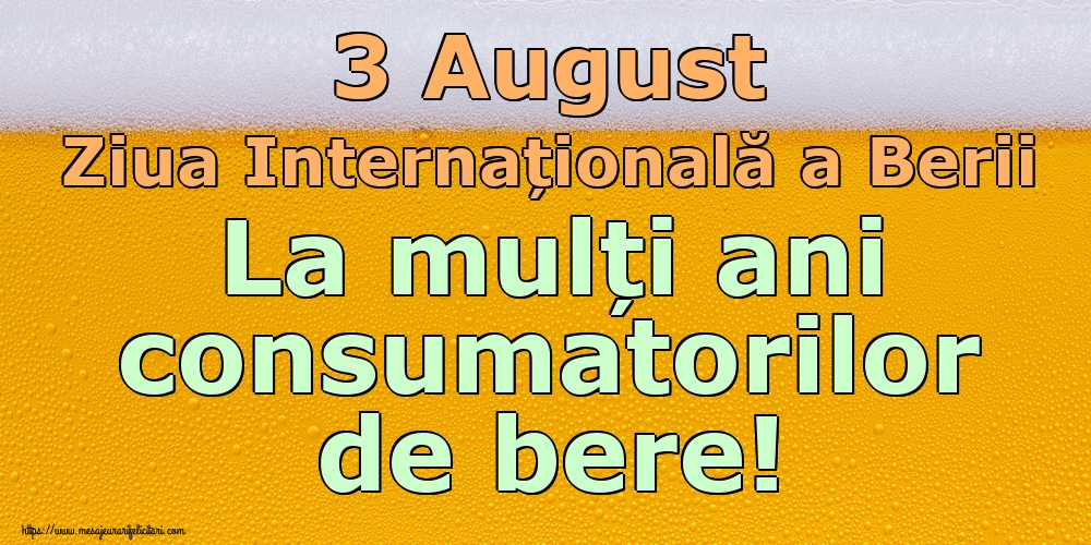 3 August Ziua Internațională a Berii La mulți ani consumatorilor de bere!