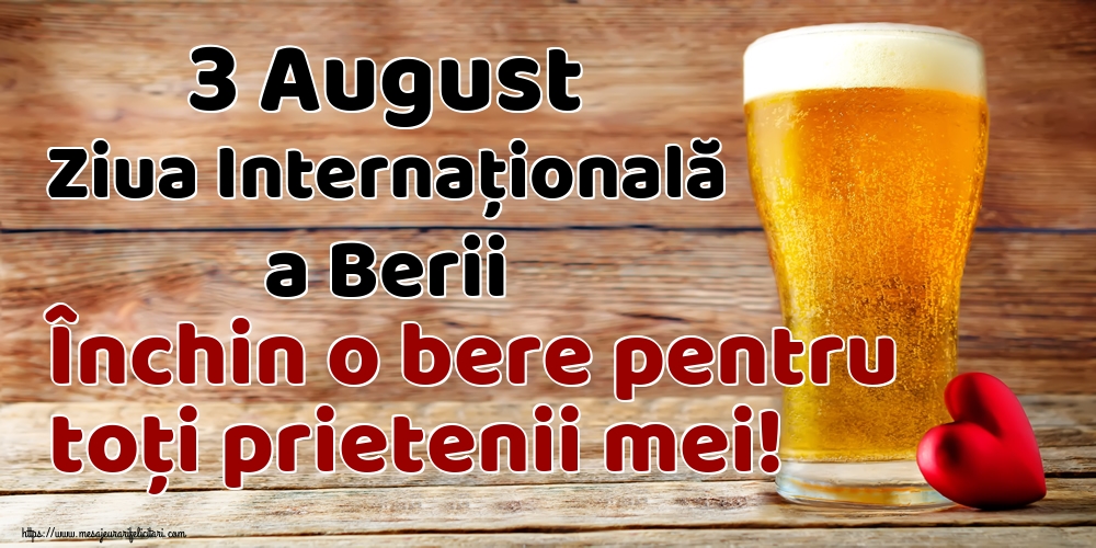 3 August Ziua Internațională a Berii Închin o bere pentru toți prietenii mei!