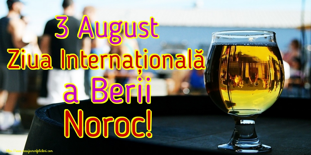 3 August Ziua Internațională a Berii Noroc!