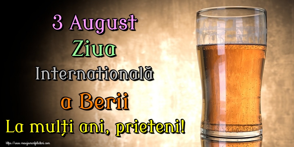 3 August Ziua Internatională a Berii La mulți ani, prieteni!