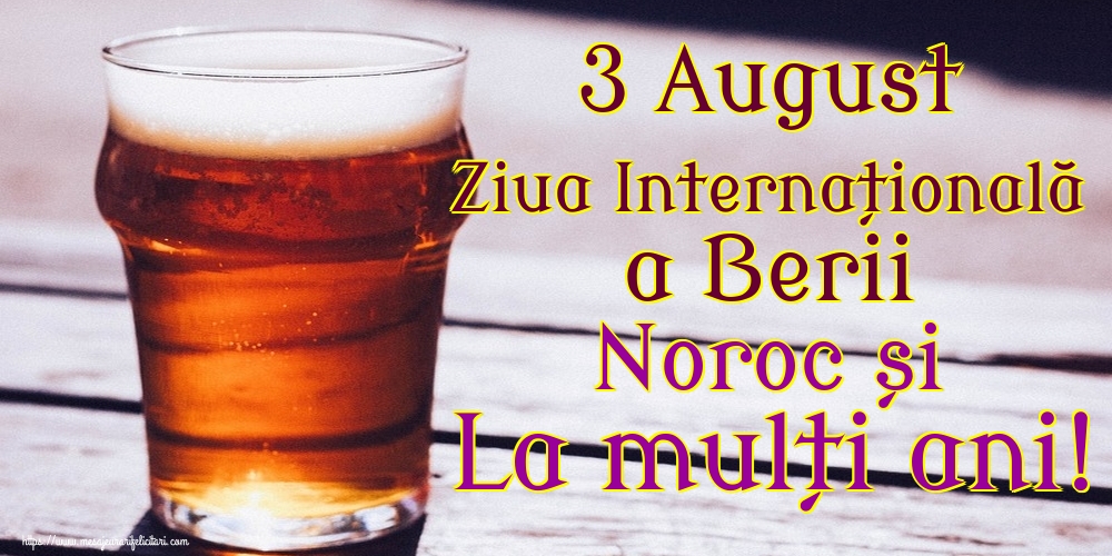 3 August Ziua Internațională a Berii Noroc și La mulți ani!