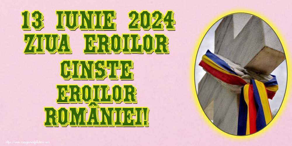 13 Iunie 2024 Ziua Eroilor Cinste Eroilor României!