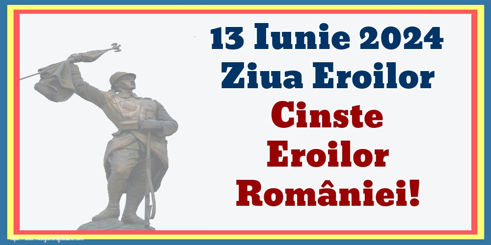 13 Iunie 2024 Ziua Eroilor Cinste Eroilor României!