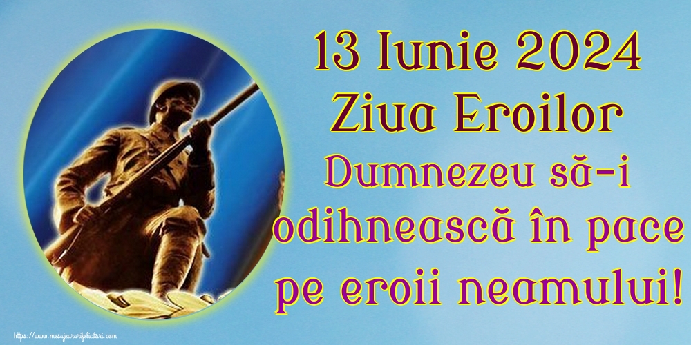 13 Iunie 2024 Ziua Eroilor Dumnezeu să-i odihnească în pace pe eroii neamului!