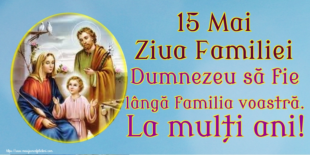 Ziua Familiei 15 Mai Ziua Familiei Dumnezeu să fie lângă familia voastră. La mulți ani!